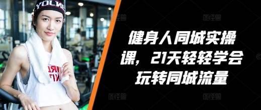 健身人同城实操课，21天轻轻学会玩转同城流量-E家云商