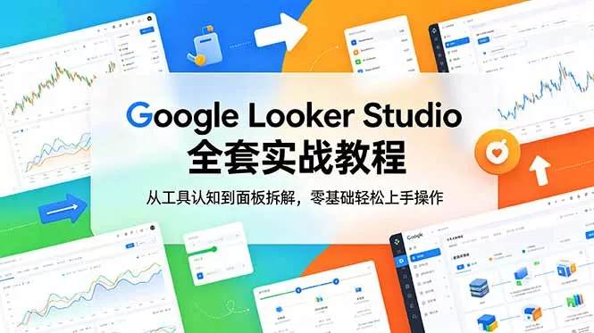 Google Looker Studio 全套实战教程，从工具认知到面板拆解，零基础轻松上手操作-e家网