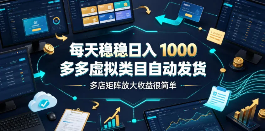 每天稳稳日入1000，多多虚拟类目自动发货，多店矩阵放大收益很简单【揭秘】-e家网