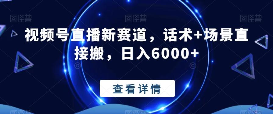 视频号直播新赛道，话术+场景直接搬，日入6000+-e家网