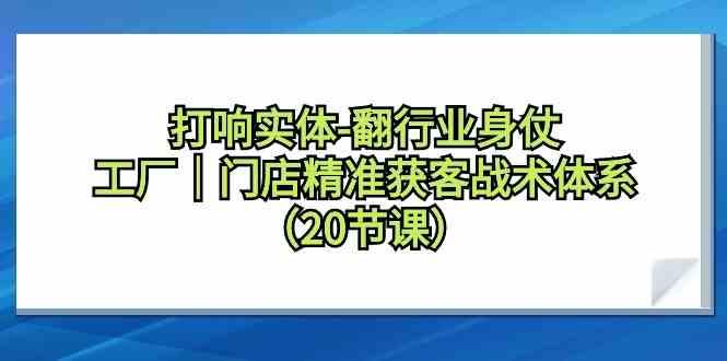 打响实体行业翻身仗，工厂门店精准获客战术体系(20节课)-E家云商