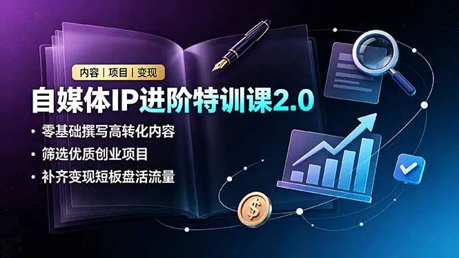 自媒体IP进阶特训课2.0，零基础撰写高转化内容，筛选优质创业项目，补齐变现短板盘活流量-e家网