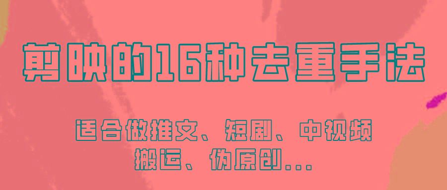 剪映的16种去重手法，适用于各种需要视频去重的项目！-E家云商