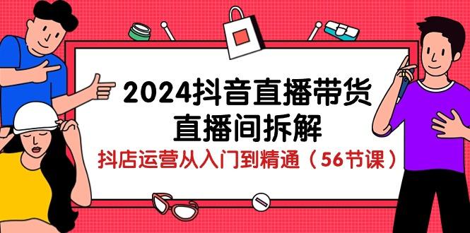 2024抖音直播带货-直播间拆解：抖店运营从入门到精通(56节课-E家云商