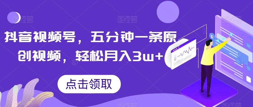抖音视频号,五分钟一条原创视频,轻松月入3w+【独家秘诀,传授赚钱方法】【揭秘】
