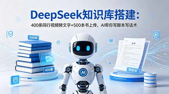 DeepSeek知识库搭建：400条同行视频转文字+500本书上传，AI帮你写脚本写话术-e家网