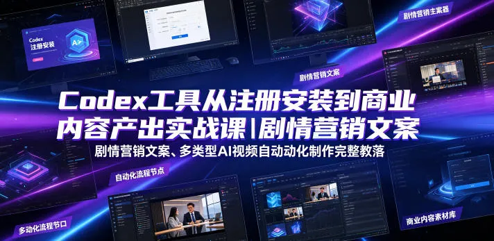 Codex工具从注册安装到商业内容产出实战课｜剧情营销文案、多类型AI视频自动化制作完整落地教程-e家网