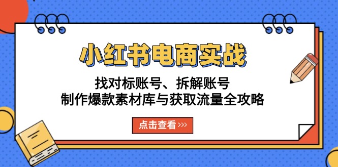 小红书电商实战：找对标账号、拆解账号、制作爆款素材库与获取流量全攻略-E家云商