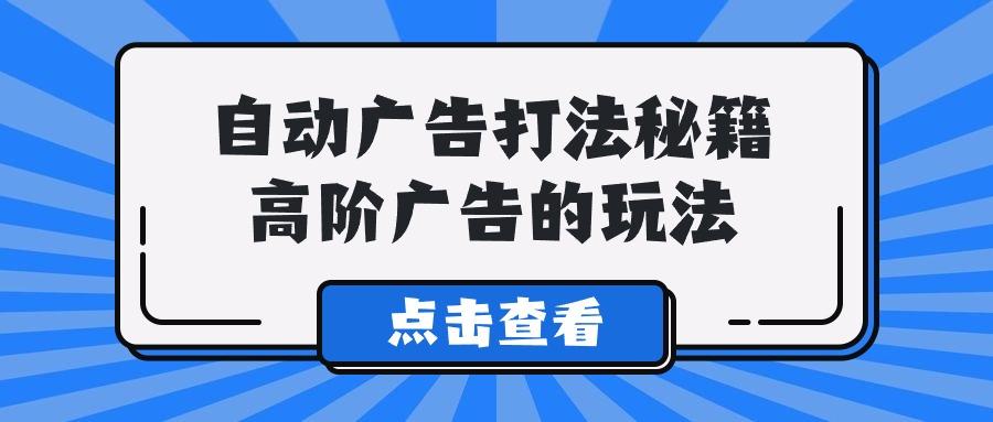 (9298期)A lice自动广告打法秘籍，高阶广告的玩法-E家云商