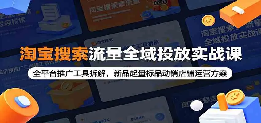 淘宝搜索流量全域投放实战课：全平台推广工具拆解，新品起量标品动销店铺运营方案-e家网