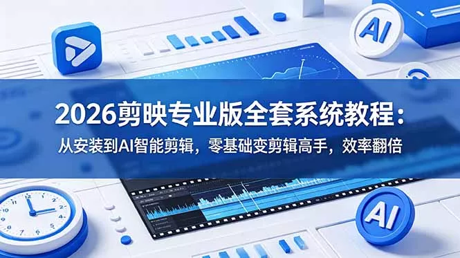 2026剪映专业版全套系统教程：从安装到AI智能剪辑，零基础变剪辑高手，效率翻倍-e家网