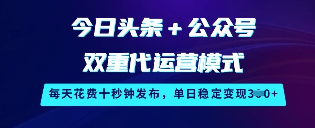 今日头条+公众号双重代运营模式，每天花费十秒钟发布，单日稳定变现3张【揭秘】-E家云商