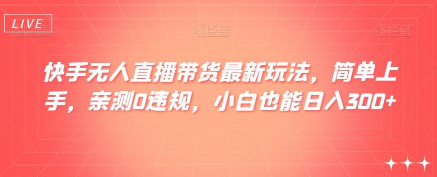 快手无人直播带货最新玩法，简单上手，亲测0违规，小白也能日入300+【揭秘】-w 刷的