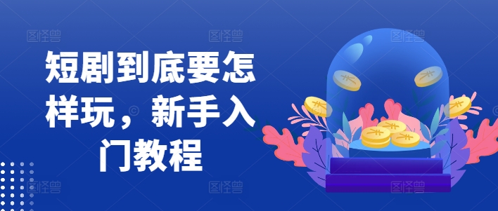 短剧到底要怎样玩，新手入门教程-E家云商