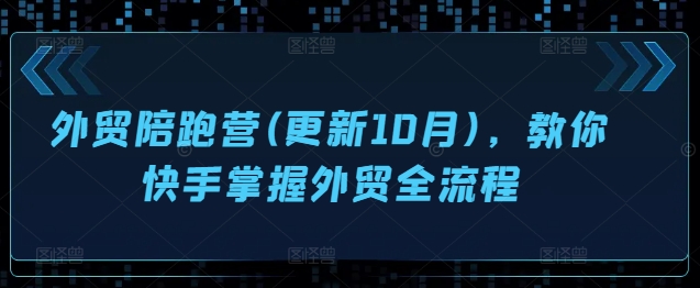外贸陪跑营(更新10月)，教你快手掌握外贸全流程-E家云商