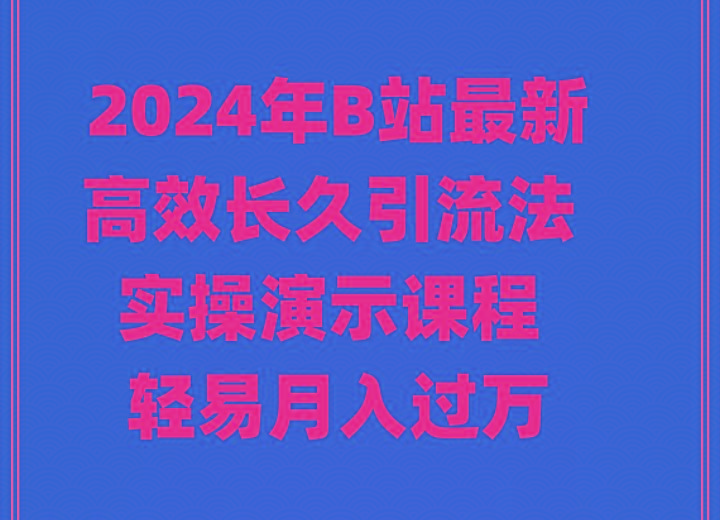 2024年B站最新高效长久引流法 实操演示课程 轻易月入过万-E家云商