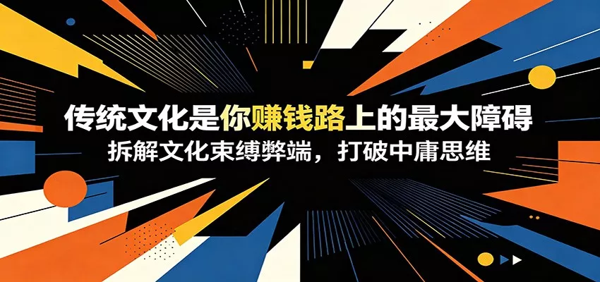 付费文章：《传统文化是你赚钱路上的最大障碍》拆解文化束缚弊端，打破中庸思维-e家网
