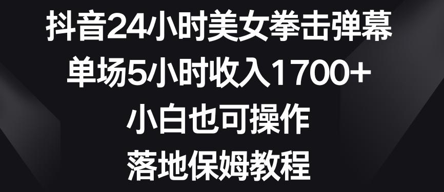 抖音24小时美女拳击弹幕，单场5小时收入1700+，小白也可操作，落地保姆教程【揭秘】-e家网