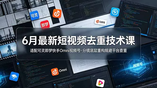 6月最新短视频去重技术课，适配可灵即梦快手Omni视频号，分镜底层重构规避平台查重-e家网