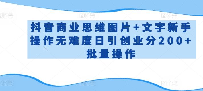 抖音商业思维图片+文字新手操作无难度日引创业分200+批量操作【揭秘】-E家云商