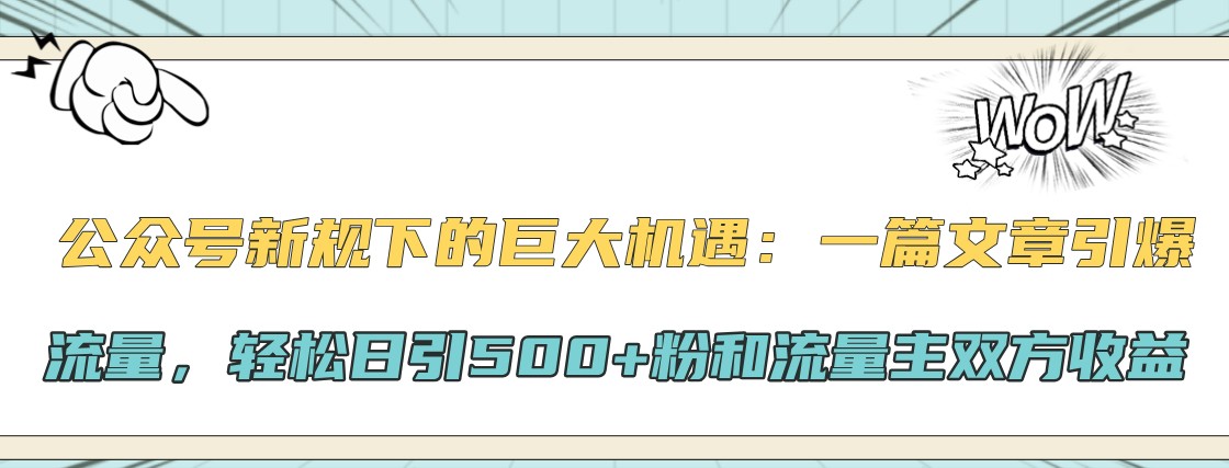 公众号新规下的巨大机遇：一篇文章引爆流量，轻松日引500+粉和流量主双方收益-E家云商