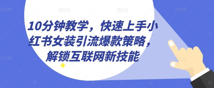 10分钟教学，快速上手小红书女装引流爆款策略，解锁互联网新技能【揭秘】-E家云商