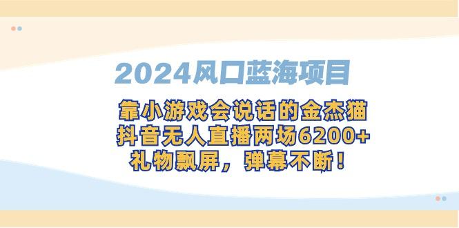 2024风口蓝海项目，靠小游戏会说话的金杰猫，抖音无人直播两场6200+，礼...-E家云商