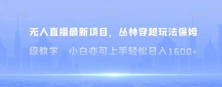 无人直播最新项目，丛林穿越玩法保姆级教学，小白亦可上手轻松日入1600+【揭秘】-E家云商