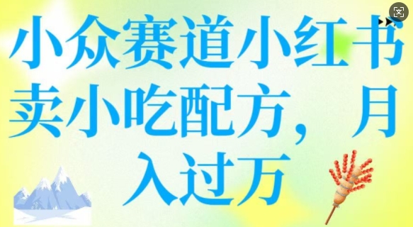 小众赛道小红书卖小吃配方，操作简单，月入过W-E家云商
