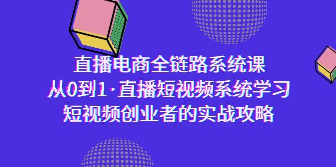 直播电商-全链路系统课，从0到1·直播短视频系统学习，短视频创业者的实战-E家云商