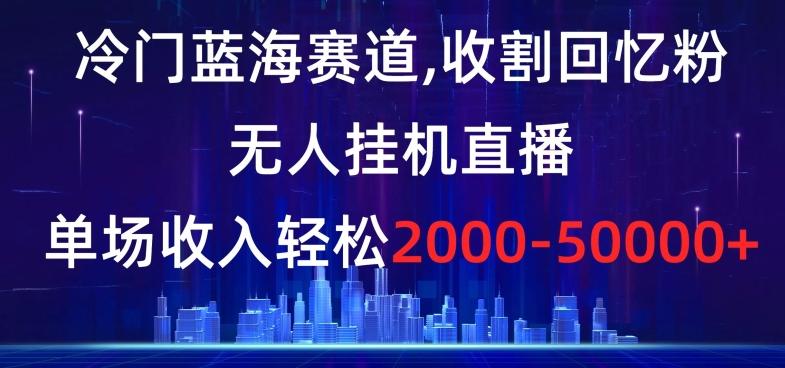冷门蓝海赛道，收割回忆粉，无人挂机直播，单场收入轻松2000-5w+【揭秘】-E家云商