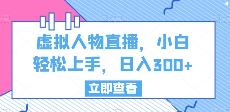 虚拟人物直播，小白轻松上手，日入300+【揭秘】-e家网