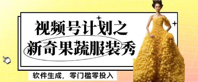 最新项目视频号计划之新奇果蔬服装秀，软件生成，零门槛零投入也可月入5000+【揭秘】-E家云商