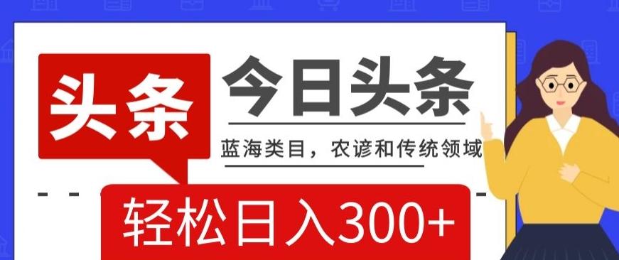 AI头条传统和农谚领域，蓝海类目，搬运+AI优化，轻松日入300+【揭秘】-E家云商