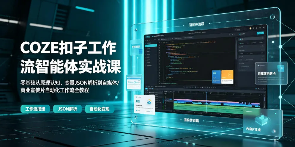 COZE扣子工作流智能体实战课｜零基础从原理认知、变量JSON解析到自媒体/商业宣传片自动化工作流全教程-e家网