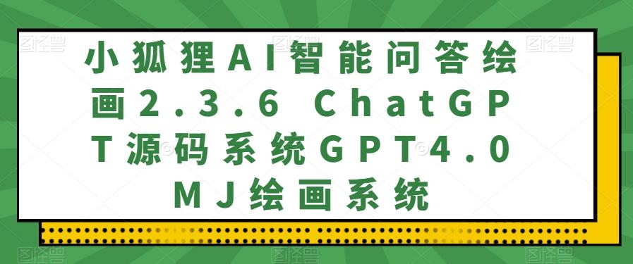 小狐狸AI智能问答绘画2.3.6 ChatGPT源码系统GPT4.0MJ绘画系统-E家云商