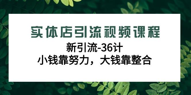 实体店引流视频课程，新引流-36计，小钱靠努力，大钱靠整合(48节课)-E家云商