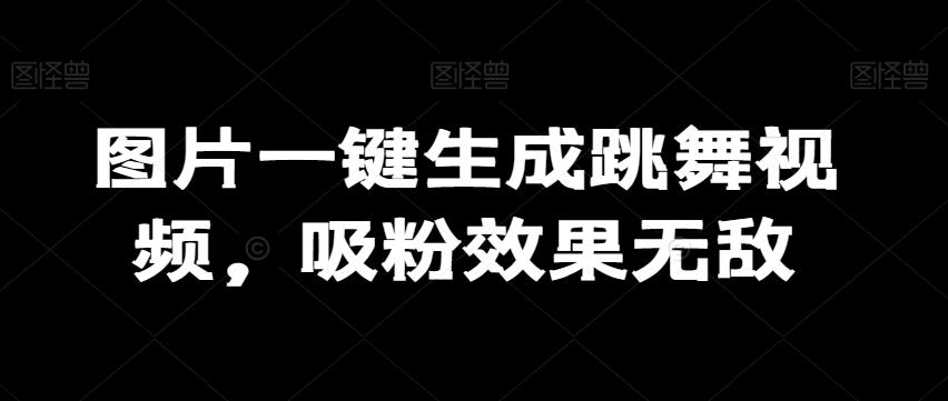 图片一键生成跳舞视频，吸粉效果无敌-e家网