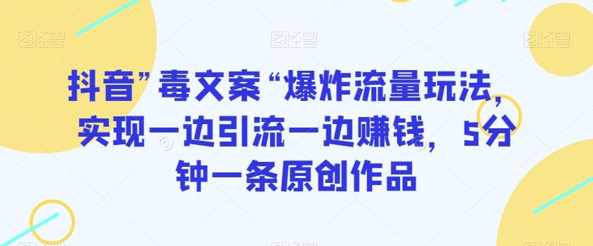 抖音”毒文案“爆炸流量玩法，实现一边引流一边赚钱，5分钟一条原创作品【揭秘】-E家云商