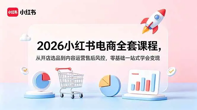 （18957期）2026小红书电商全套课程，从开店选品到内容运营售后风控，零基础一站式学会变现-e家网