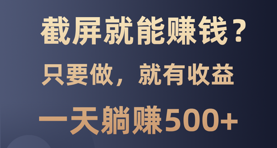截屏就能赚钱？0门槛，只要做，100%有收益的一个项目，一天躺赚500+-E家云商