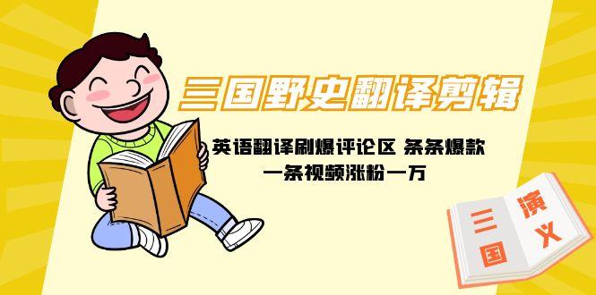 (9264期)三国野史翻译剪辑 英语翻译刷爆评论区 条条爆款一条视频涨粉1w+附888G素材-E家云商