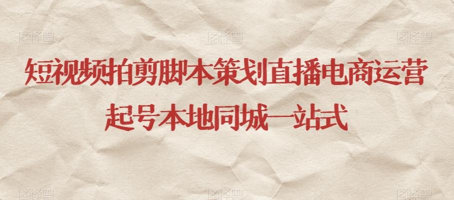 短视频拍剪脚本策划直播电商运营起号本地同城一站式-e家网