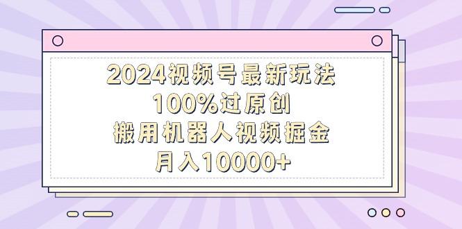 2024视频号最新玩法，100%过原创，搬用机器人视频掘金，月入10000+-E家云商