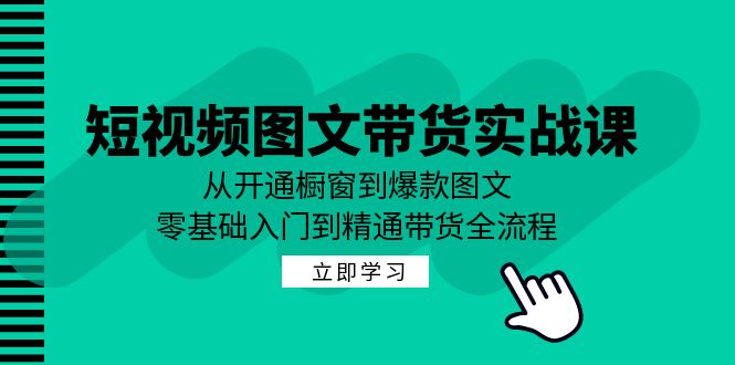 短视频图文带货实战课：从开通橱窗到爆款图文，零基础入门到精通带货-E家云商
