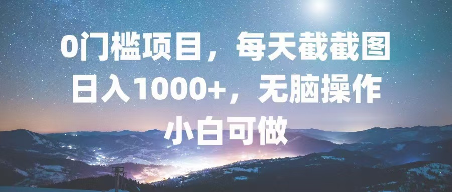 0门槛项目，每天截截图，日入1000+，轻松无脑，小白可做-E家云商