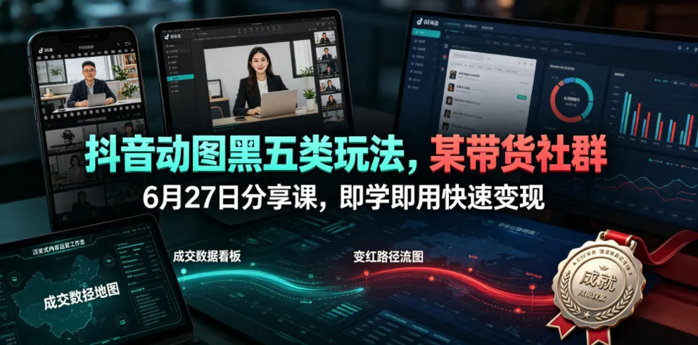 抖音动图黑五类玩法，某带货社群6月27日分享课，即学即用快速变现-e家网