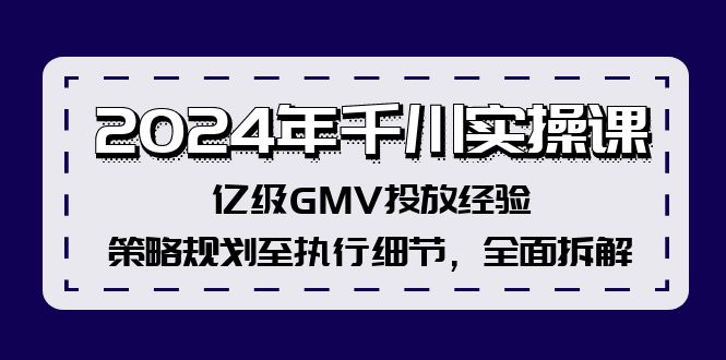 2024年千川实操课，亿级GMV投放经验，策略规划至执行细节，全面拆解-E家云商