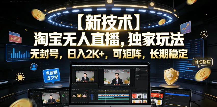 【新技术】淘宝无人直播，独家玩法，无封号，日入2K+，可矩阵，长期稳定【揭秘】-e家网