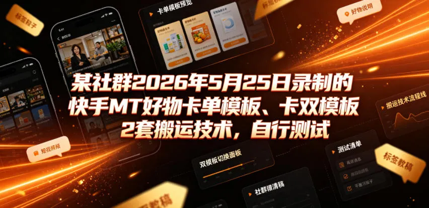 某社群2026年5月25日录制的快手MT好物卡单模板、卡双模板2套搬运技术，自行测试-e家网